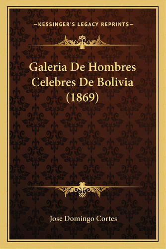 Galeria De Hombres Celebres De Bolivia (1869), De Cortes, Jose Domingo. Editorial Kessinger Pub Llc, Tapa Blanda En Español