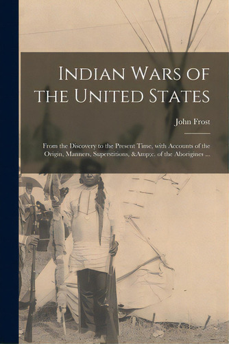 Indian Wars Of The United States: From The Discovery To The Present Time, With Accounts Of The Or..., De Frost, John 1800-1859. Editorial Legare Street Pr, Tapa Blanda En Inglés