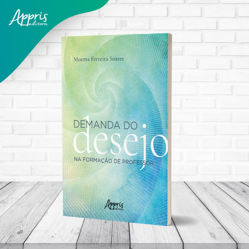 Demanda do desejo na formação de professor, de Soares, Moema Ferreira. Editorial Appris Editora e Livraria Eireli - ME, capa mole em português, 2021