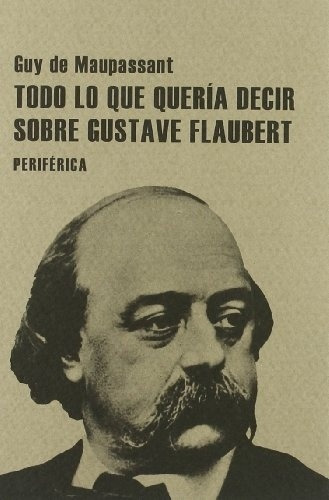 Todo Lo Que Queria Decir Sobre Gustave Flaubert - Guy De Mau