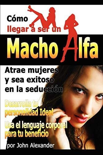 Como Ser Un Macho Alfa, De John Alexander. Editorial Lulu Com, Tapa Blanda En Español