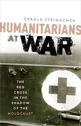 Humanitarians At War : The Red Cross In The Shadow Of The Holocaust, De Gerald Steinacher. Editorial Oxford University Press, Tapa Blanda En Inglés
