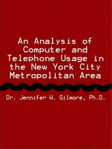 An Analysis Of Computer And Telephone Usage In The New York City Metropolitan Area, De Ph.d. Gilmore., Vol. 1. Editorial Authorhouse, Tapa Blanda En Inglés