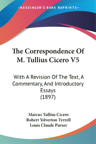 The Correspondence Of M. Tullius Cicero V5: With A Revision Of The Text, A Commentary, And Introd..., De Cicero, Marcus Tullius. Editorial Kessinger Pub Llc, Tapa Blanda En Inglés