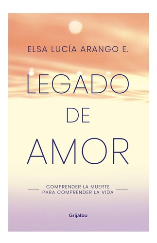 Legado De Amor. Elsa Lucia Arango · Grijalbo