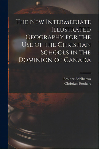 The New Intermediate Illustrated Geography For The Use Of The Christian Schools In The Dominion O..., De Adelbertus, Brother 1811-1889. Editorial Legare Street Pr, Tapa Blanda En Inglés