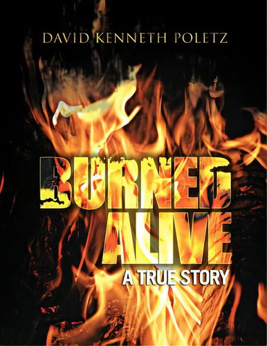 Burned Alive A True Story, De Poletz, David Kenneth. Editorial Authorhouse, Tapa Blanda En Inglés