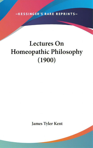 Lectures On Homeopathic Philosophy (1900), De Kent, James Tyler. Editorial Kessinger Pub Llc, Tapa Dura En Inglés
