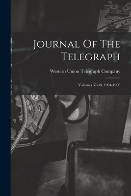 Libro Journal Of The Telegraph: Volumes 37-40, 1904-1906 ...