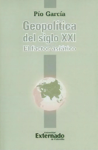 Geopolítica Del Siglo Xxi. El Factor Asiático, De Pío García. Serie 9587722246, Vol. 1. Editorial U. Externado De Colombia, Tapa Blanda, Edición 2014 En Español, 2014