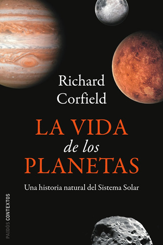 La vida de los planetas: Una historia natural del sistema solar, de Corfield, Richard. Serie Contextos Editorial Paidos México, tapa blanda en español, 2010
