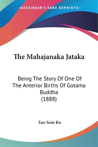 The Mahajanaka Jataka: Being The Story Of One Of The Anterior Births Of Gotama Buddha (1888), De Ko, Taw Sein. Editorial Kessinger Pub Llc, Tapa Blanda En Inglés