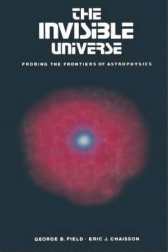 The Invisible Universe, De George B. Field. Editorial Birkhauser Boston Inc, Tapa Blanda En Inglés