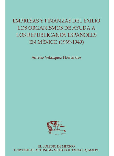 Empresas Y Finanzas Del Exilio:, De Velázquez Hernández, Aurelio.., Vol. 1.0. Editorial El Colegio De México, Tapa Blanda, Edición 1.0 En Español, 2016