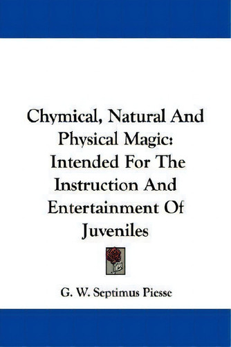Chymical, Natural And Physical Magic, De G W Septimus Piesse. Editorial Kessinger Publishing, Tapa Blanda En Inglés