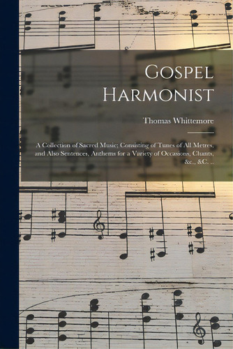 Gospel Harmonist: A Collection Of Sacred Music; Consisting Of Tunes Of All Metres, And Also Sente..., De Whittemore, Thomas 1800-1861. Editorial Legare Street Pr, Tapa Blanda En Inglés