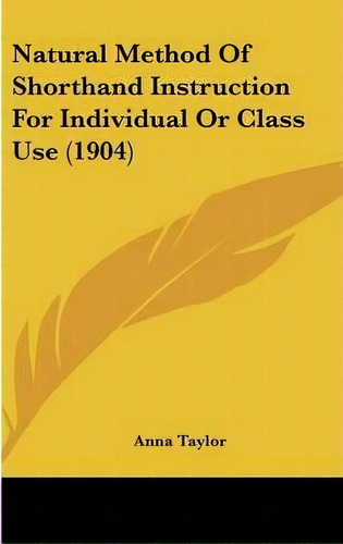 Natural Method Of Shorthand Instruction For Individual Or Class Use (1904), De Anna Taylor. Editorial Kessinger Publishing, Tapa Dura En Inglés