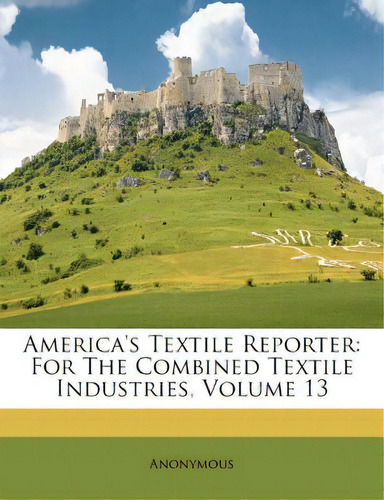 America's Textile Reporter: For The Combined Textile Industries, Volume 13, De Anonymous. Editorial Nabu Pr, Tapa Blanda En Inglés