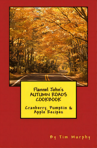 Flannel John's Autumn Roads Cookbook: Cranberry, Pumpkin & Apple Recipes, De Murphy, Tim. Editorial Createspace, Tapa Blanda En Inglés