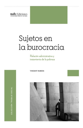Sujetos En La Burocracia, De Dubois, Vincent. Editorial Ediciones Universidad Alberto Hurtado, Tapa Blanda, Edición 1 En Español, 2020