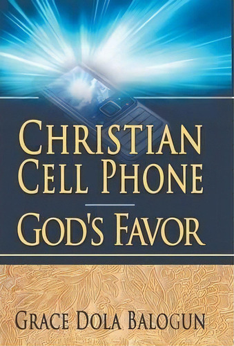 Christian Cell Phone God's Favor, De Grace Dola Balogun. Editorial Grace Religious Books Publishing Distributors, Tapa Dura En Inglés