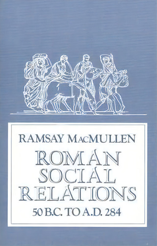 Roman Social Relations, 50 B.c. To A.d. 284, De Ramsay Macmullen. Editorial Yale University Press, Tapa Blanda En Inglés