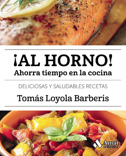 Al Horno! Ahorra Tiempo En La Cocina: Deliciosas Y Saludables Recetas, De Tomás Loyola Barberis. Editorial Amat, Tapa Blanda, Edición Primera En Español, 2017
