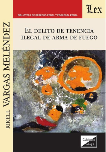 DELITO DE TENENCIA ILEGAL DE ARMA DE FUEGO, EL, de RIKELL VARGAS MELÉNDEZ. Editorial EDICIONES OLEJNIK, tapa blanda en español