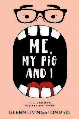 Me, My Pig, And I : My Life Battling My Inner Food Demon, De Glenn Livingston. Editorial Psy Tech, Inc., Tapa Blanda En Inglés