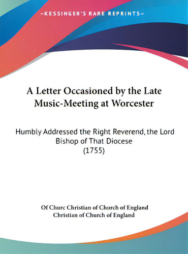 A Letter Occasioned By The Late Music-meeting At Worcester: Humbly Addressed The Right Reverend, ..., De Christian Of Church Of England, Of Churc. Editorial Kessinger Pub Llc, Tapa Dura En Inglés