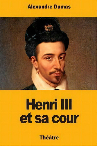 Henri Iii Et Sa Cour, De Alexandre Dumas. Editorial Createspace Independent Publishing Platform, Tapa Blanda En Francés