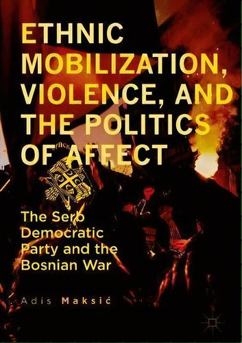 Ethnic Mobilization, Violence, And The Politics Of Affect, De Adis Maksic. Editorial Springer International Publishing Ag, Tapa Dura En Inglés