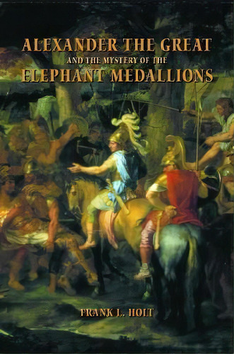 Alexander The Great And The Mystery Of The Elephant Medallions, De Frank L. Holt. Editorial University Of California Press, Tapa Blanda En Inglés