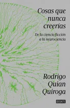 Comprar Cosas Que Nunca Creerías. De La Ciencia Ficción A La Neuroc: De La Ciencia Ficción A La Neurociencia, De Quian Quiroga, Rodrigo., Vol. 1. Editorial Debate, Tapa Blanda, Edición 01 En Español, 2024