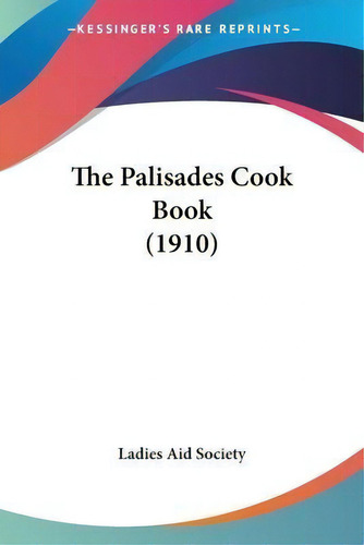 The Palisades Cook Book (1910), De Ladies Aid Society. Editorial Kessinger Publishing, Tapa Blanda En Inglés