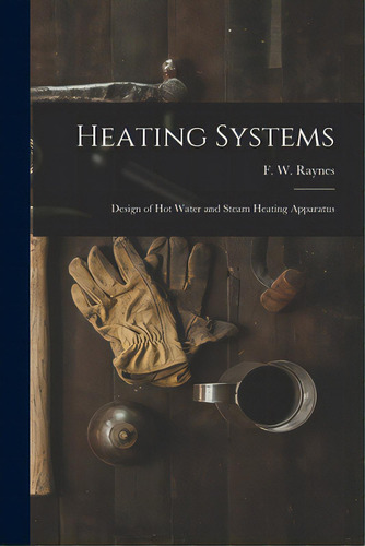 Heating Systems: Design Of Hot Water And Steam Heating Apparatus, De Raynes, F. W. (frank W. ).. Editorial Legare Street Pr, Tapa Blanda En Inglés