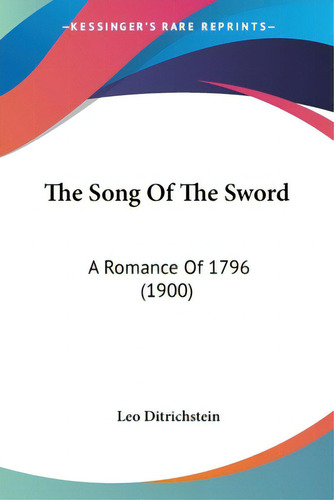 The Song Of The Sword: A Romance Of 1796 (1900), De Ditrichstein, Leo., Vol. 1. Editorial Kessinger Pub Llc, Tapa Blanda En Inglés