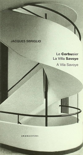 Le Corbusier. La Villa Savoye. Sbriglio, Jacques. Abada