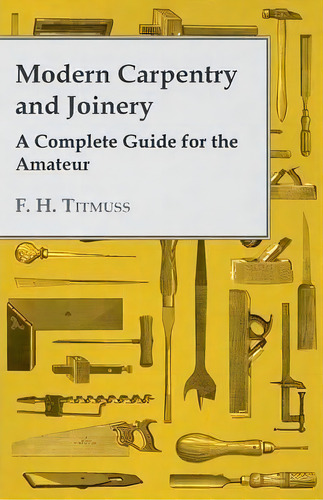 Modern Carpentry And Joinery - A Complete Guide For The Amateur, De A. H. Gibson. Editorial Read Books, Tapa Blanda En Inglés