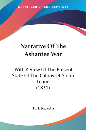 Narrative Of The Ashantee War: With A View Of The Present State Of The Colony Of Sierra Leone (1831), De Ricketts, H. I.. Editorial Kessinger Pub Llc, Tapa Blanda En Inglés