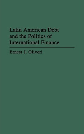 Latin American Debt And The Politics Of International Fin...