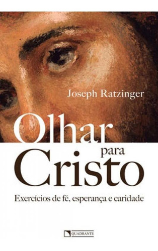 Olhar Para Cristo: Exercícios De Fé, Esperança E Caridade, De Ratzinger, Joseph., Vol. 1. Editorial Quadrante **, Capa Mole, Edição 2020-02-18 00:00:00 Em Português