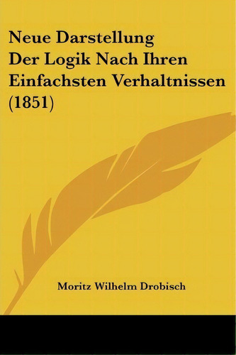 Neue Darstellung Der Logik Nach Ihren Einfachsten Verhaltnissen (1851), De Moritz Wilhelm Drobisch. Editorial Kessinger Publishing, Tapa Blanda En Inglés