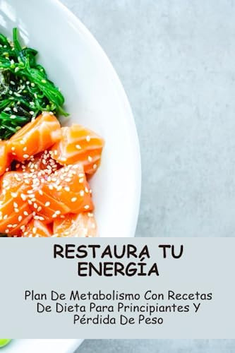 Restaura Tu Energía: Plan De Metabolismo Con Recetas De Diet