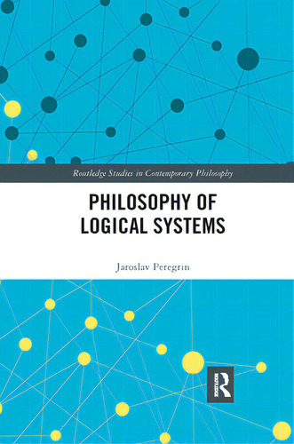 Philosophy Of Logical Systems, De Peregrin, Jaroslav. Routledge Studies In Contemporary Philosophy, Vol. 1. Editorial Routledge, Tapa Blanda En Inglés