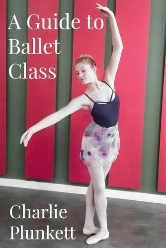 A Guide To Ballet Class, De Charlie Plunkett., Vol. 1. Editorial Createspace Independent Publishing Platform, Tapa Blanda En Inglés