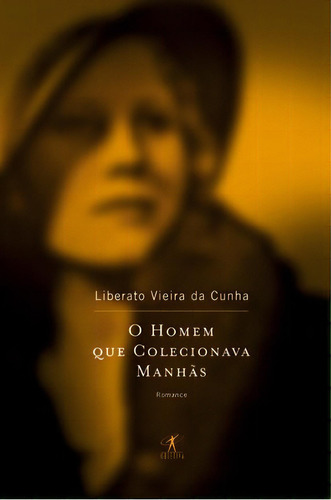 O Homem Que Colecionava Manhãs, De Liberato Vieira Da Cunha. Editora Objetiva Em Português