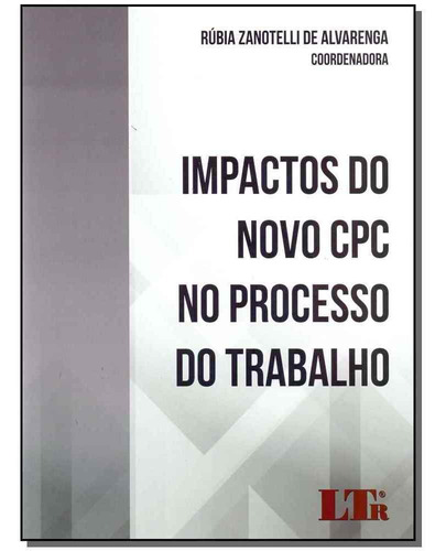 Impactos Do Novo Cpc No Processo Do Trabalho, De Rubia Zanotelli De Alvarenga. Editora Ltr, Capa Mole Em Português