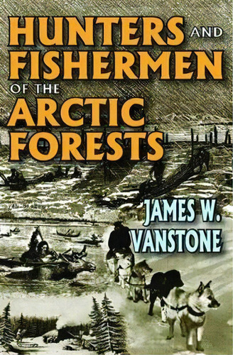 Hunters And Fishermen Of The Arctic Forests, De James W. Vanstone. Editorial Taylor Francis Inc, Tapa Blanda En Inglés