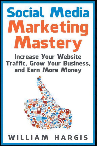 Social Media Marketing Mastery, De William Hargis. Editorial Createspace Independent Publishing Platform, Tapa Blanda En Inglés